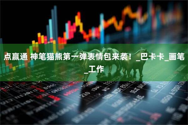 点赢通 神笔猫熊第一弹表情包来袭！_巴卡卡_画笔_工作